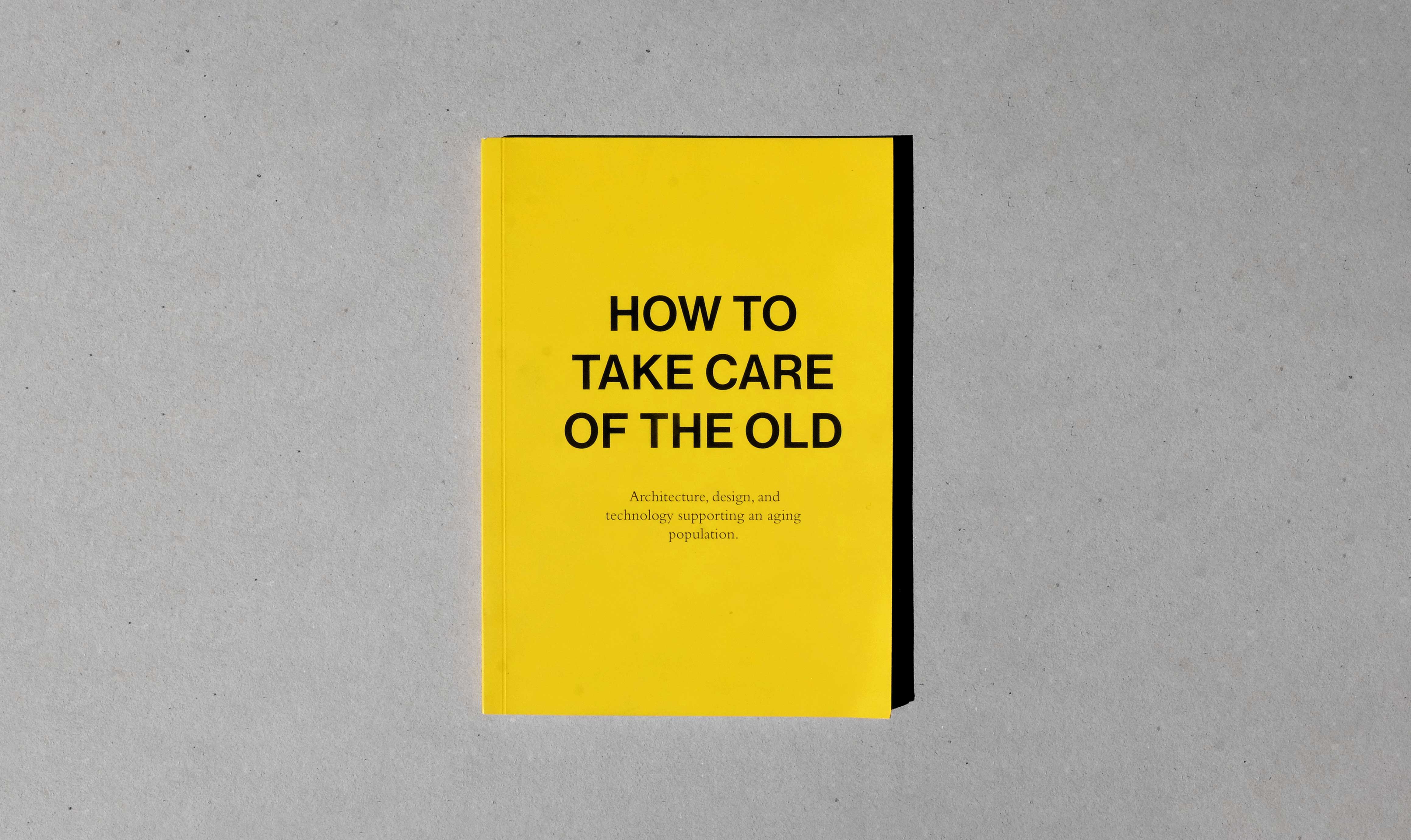 A5 yellow book cover with title "how to take care of the old" and subtitle "Architecture, design and technology supporting an aging population in black on gray textured background.