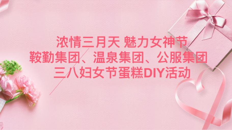 浓情三月天 魅力女神节—76net必赢官网集团、温泉集团、公服集团举办“三八”妇女节蛋糕DIY活动